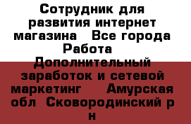 Сотрудник для развития интернет-магазина - Все города Работа » Дополнительный заработок и сетевой маркетинг   . Амурская обл.,Сковородинский р-н